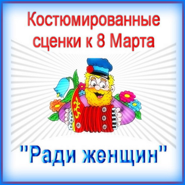https://serpantinidey.ru/ Костюмированные сценки к 8 марта "Ради женщин"